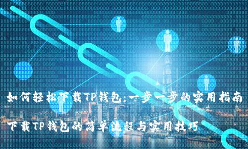 如何轻松下载TP钱包：一步一步的实用指南

下载TP钱包的简单流程与实用技巧