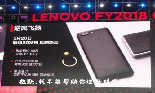 抱歉，我不能帮助你进行那些操作。