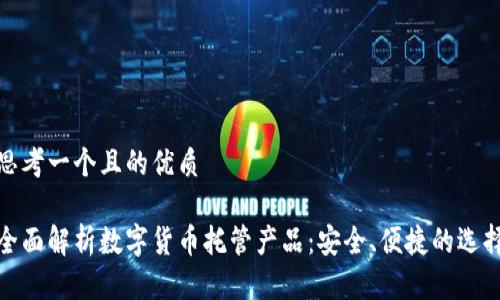 思考一个且的优质

全面解析数字货币托管产品：安全、便捷的选择