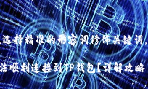 思考一个且的，选择精准的形容词修饰关键词，结合相关内容：

为什么博饼无法顺利连接到TP钱包？详解攻略