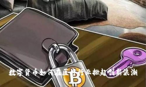 数字货币如何在医疗行业掀起创新浪潮