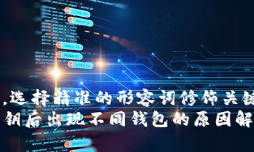 思考一个且的，选择精准的形容词修饰关键词  
TP钱包导入私钥后出现不同钱包的原因解析及解决方案