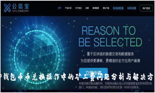 TP钱包币币兑换操作中的矿工费问题分析与解决方案