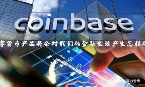 思考一个且的

在当今快速发展的金融科技环境中，数字货币已经成为热门话题之一。作为用户，了解金融局推出的数字货币产品将会对我们的金融生活产生怎样的影响，显得尤为重要。因此，一个精心设计的应该能够吸引目标受众的注意，涵盖这一话题的核心要素。



金融局数字货币产品全面解析：新型金融工具的未来与机遇