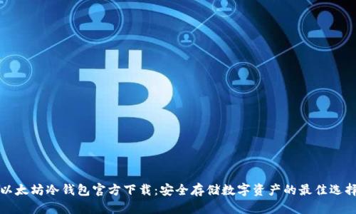 以太坊冷钱包官方下载：安全存储数字资产的最佳选择