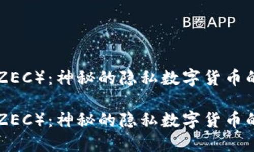 探索Zcash（ZEC）：神秘的隐私数字货币的魅力与挑战

探索Zcash（ZEC）：神秘的隐私数字货币的魅力与挑战