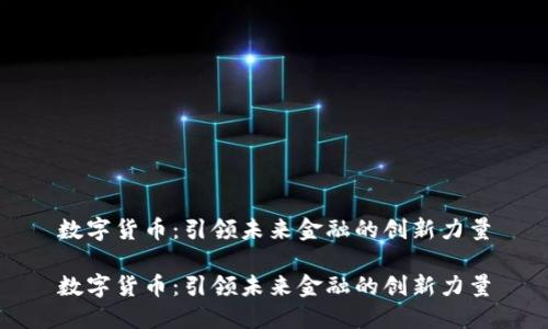 数字货币：引领未来金融的创新力量

数字货币：引领未来金融的创新力量