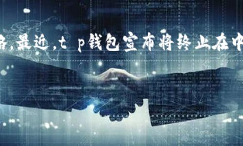 内容概览

随着数字支付的飞速发展，各种数字钱包相继涌现，为我们的生活带来了极大的便利。然而，随着监管政策的不断收紧，一些知名的钱包服务也开始调整其在特定市场的运营策略。最近，t p钱包宣布将终止在中国的服务，这一消息不仅在行业内引发了广泛讨论，也让很多用户感到疑惑和不安。接下来，我们将详细解析这一变化背后的原因、用户如何应对以及未来数字支付的可能走向。


t p钱包中国服务终止：解析背后的原因与用户应对策略