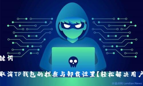 与关键词

如何取消TP钱包的拦截与卸载设置？轻松解决用户困扰