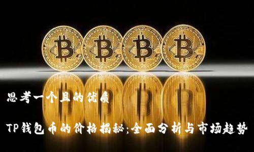 思考一个且的优质

TP钱包币的价格揭秘：全面分析与市场趋势
