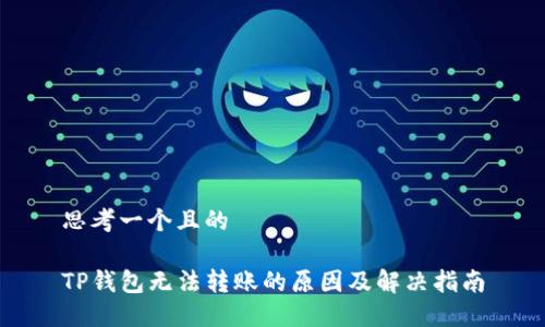 思考一个且的

TP钱包无法转账的原因及解决指南