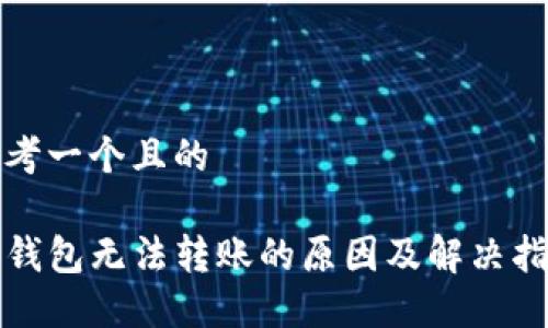 思考一个且的

TP钱包无法转账的原因及解决指南