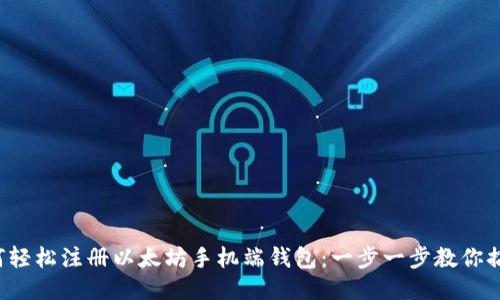如何轻松注册以太坊手机端钱包：一步一步教你搞定！