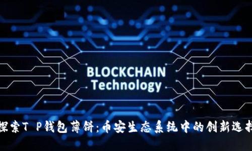 探索T P钱包薄饼：币安生态系统中的创新选择