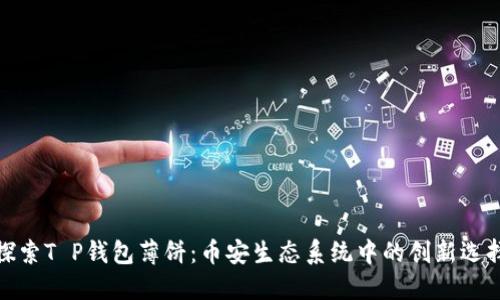 探索T P钱包薄饼：币安生态系统中的创新选择