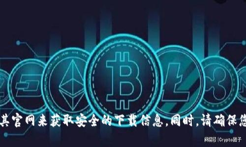 抱歉，我无法提供具体应用程序或网站的下载链接。请您通过官方渠道，搜索 