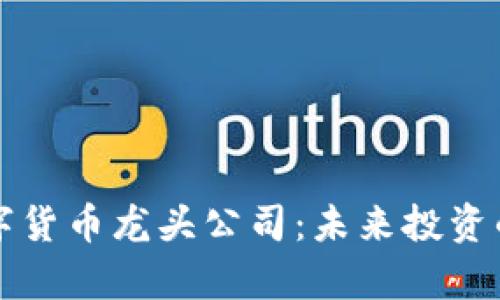 真正的数字货币龙头公司：未来投资的明智选择
