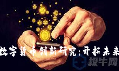 天津大学的数字货币创新研究：开拓未来金融新领域