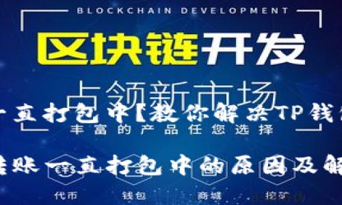 转钱包一直打包中？教你解决TP钱包的问题

TP钱包转账一直打包中的原因及解决办法