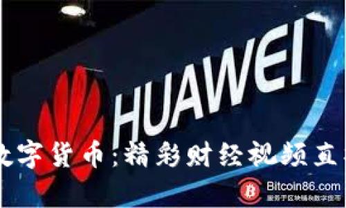 全方位了解数字货币：精彩财经视频直播，不容错过！
