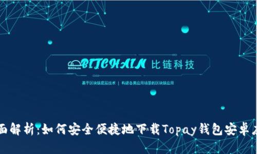 全面解析：如何安全便捷地下载Topay钱包安卓应用