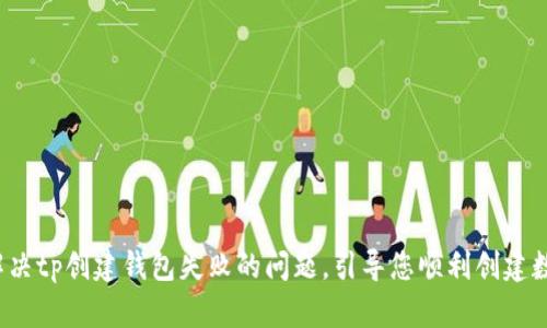  轻松解决tp创建钱包失败的问题，引导您顺利创建数字钱包