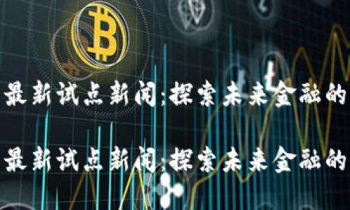 数字货币最新试点新闻：探索未来金融的创新之路

数字货币最新试点新闻：探索未来金融的创新之路