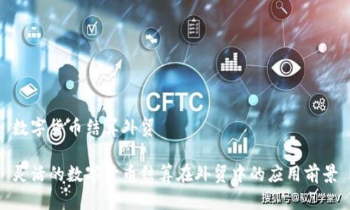 数字货币结算外贸

灵活的数字货币结算在外贸中的应用前景