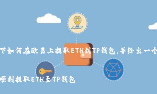 好的，下面我来详细介绍一下如何在欧易上提取ETH到TP钱包，并给出一个合适的以及相关的关键词。


简易指南：如何在欧易平台顺利提取ETH至TP钱包