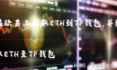 好的，下面我来详细介绍一下如何在欧易上提取ETH到TP钱包，并给出一个合适的以及相关的关键词。


简易指南：如何在欧易平台顺利提取ETH至TP钱包
