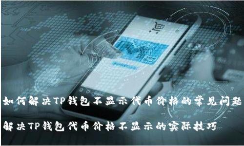 如何解决TP钱包不显示代币价格的常见问题

解决TP钱包代币价格不显示的实际技巧
