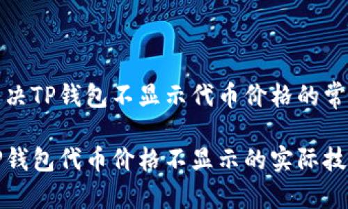 如何解决TP钱包不显示代币价格的常见问题

解决TP钱包代币价格不显示的实际技巧