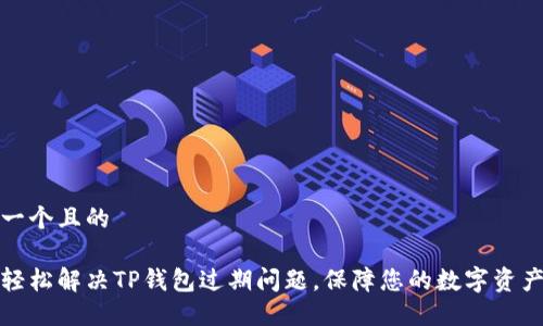 思考一个且的

如何轻松解决TP钱包过期问题，保障您的数字资产安全
