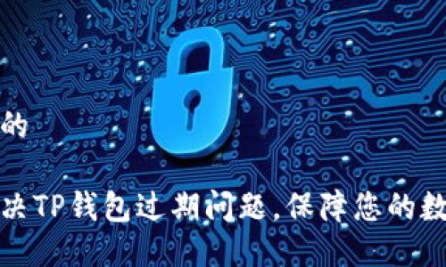 思考一个且的

如何轻松解决TP钱包过期问题，保障您的数字资产安全
