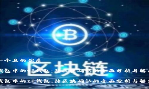 思考一个且的优质

热门钱包中的tP钱包：待区块确认的全面分析与解决方案

热门钱包中的tP钱包：待区块确认的全面分析与解决方案