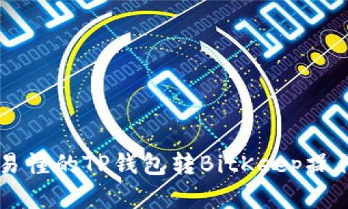 简单易懂的TP钱包转BitKeep操作指南