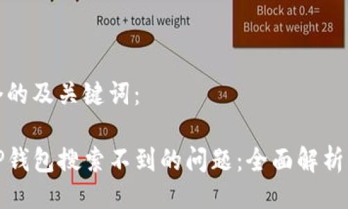 下面是一个的及关键词：

如何解决TP钱包搜索不到的问题：全面解析与解决方案