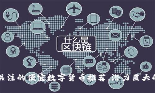 目前值得关注的便宜数字货币推荐，潜力巨大的投资机会
