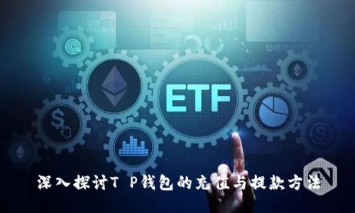 深入探讨T P钱包的充值与提款方法