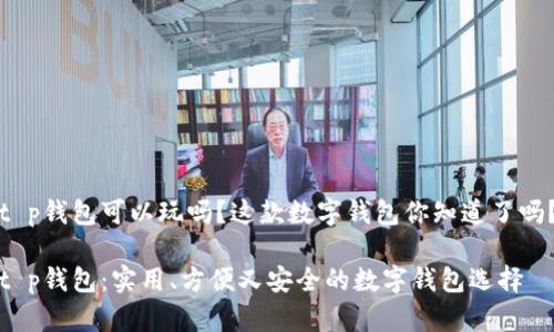 t p钱包可以玩吗？这款数字钱包你知道了吗？

t p钱包：实用、方便又安全的数字钱包选择
