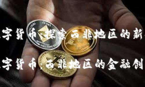 加纳密数字货币：探索西非地区的新金融革命

加纳密数字货币：西非地区的金融创新与挑战