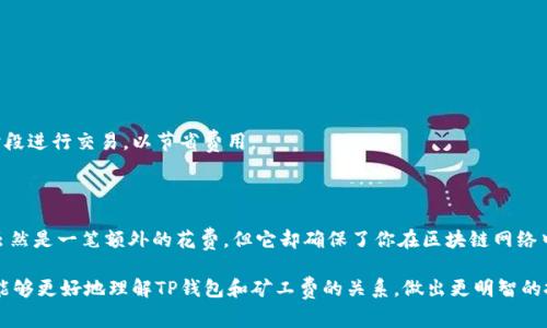 在了解“TP钱包买币矿工费”这个话题之前，我们首先要搞清楚一些关键的概念。接下来，我将通过详细解释和相关问题的解答，帮助你更深入地理解这个话题。

矿工费的基本概念

在区块链的世界里，每当我们进行交易时，都会涉及到一个我们称之为“矿工费”的费用。这是因为区块链网络中的交易需要由矿工进行确认和打包。当你在TP钱包等数字资产钱包中买币时，矿工费的作用尤为重要。

矿工费是如何产生的？

矿工费实际上是用户给矿工的一种奖励，以鼓励他们处理和确认交易。当你选择通过TP钱包进行交易时，交易会被广播到整个网络中。矿工会选择交易并打包到区块中，一旦区块被确认，该交易便被视为有效。矿工费的高低直接影响矿工处理你交易的优先级，矿工往往会优先处理那些支付了较高费用的交易。

为什么要支付矿工费？

支付矿工费的原因有很多。首先，矿工费是网络运作的基础，没有矿工费，矿工就没有经济动力来保持网络的安全和稳定。其次，矿工费保证了交易的快速处理。如果你提出的矿工费较高，交易就能更快被矿工处理，反之则可能导致交易长时间未被确认。

TP钱包的矿工费是怎样计算的？

在TP钱包中，矿工费的计算常常取决于几个因素：交易的大小、网络的拥塞程度以及你自己愿意支付的费用。交易的大小通常是以字节为单位的，而网络拥塞程度则意味着有多少交易在等待被处理。一般来说，拥堵时矿工费会涨价，因此在选择交易时间时，了解这些信息显得非常重要。

与TP钱包买币相关的关键词

TP钱包, 矿工费, 买币, 区块链/guanjianci

如何在TP钱包中设置矿工费?

在TP钱包中进行交易时，你会发现有选项让你设置矿工费。你可以选择“普通”、“快速”或者“自定义”，这都是不同的矿工费设置。选择“普通”会根据网络的状态自动给出一个适中的费用，而“快速”会参考当前网络的拥塞程度，给出较高的费用以确保更快的确认。如果你是一个有经验的用户，可以选择“自定义”，根据实际需要调整费用。

TP钱包买币的注意事项

在TP钱包中买币时，除了矿工费，用户还应当注意其他几个方面。首先，确保下载的是TP钱包的官方版本，避免下载到伪造的软件而造成资产损失。其次，要定期备份钱包数据，防止不测事故导致资产丢失。此外，每次交易前都要确认接受地址的正确性，因为一旦资金发送后是不可逆的。

常见的矿工费问题

1. 如果我不支付矿工费，能否完成交易？

答案是：不可以。矿工费是区块链交易的一个必要环节，如果你不支付矿工费，矿工不会处理你的交易，导致交易一直处于未确认状态。

2. 矿工费的变动频繁是正常的吗？

是的，矿工费的波动是常态。在网络使用高峰期，很多用户同时发起交易会导致交易数量骤增，此时矿工费通常会上升。建议用户在非高峰时段进行交易，以节省费用。

总结

了解“TP钱包买币矿工费”这一主题非常重要，因为它涵盖了基层的交易费用、矿工的激励机制以及如何合理使用TP钱包进行交易。矿工费虽然是一笔额外的花费，但它却确保了你在区块链网络中进行的交易能被及时和安全地处理。了解矿工费的计算、设置以及注意事项，可以让你在交易过程中更加得心应手。

最后，随着区块链技术不断发展，相关的费用结构和操作方式也会随之变化，保持对最新动态的关注，总是明智之举。希望你通过以上信息，能够更好地理解TP钱包和矿工费的关系，做出更明智的投资决策。