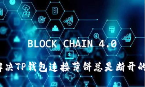 如何解决TP钱包连接薄饼总是断开的烦恼？