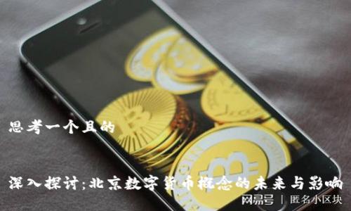 思考一个且的  

  
深入探讨：北京数字货币概念的未来与影响