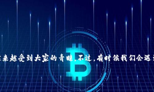 在日常生活中，使用电子钱包已经成为我们消费的一部分，随着数字支付的普及，TP钱包作为其中一个常见的电子钱包也越来越受到大家的青睐。不过，有时候我们会遇到一些意想不到的问题，比如“TP钱包卡死了”，这让很多用户感到困惑和无奈。那么，当遇到这种情况时，我们该如何处理呢？

TP钱包卡死了怎么办？有效的解决方案
