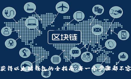 轻松获得以太坊钱包的全指南：每一个步骤都不容错过