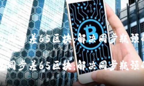 以太坊钱包同步差65区块：解决同步瓶颈的实用技巧

以太坊钱包同步差65区块：解决同步瓶颈的实用技巧