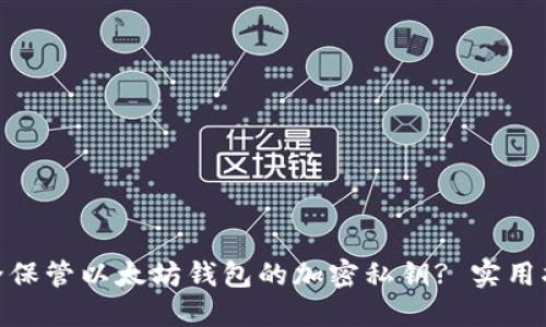 : 如何安全保管以太坊钱包的加密私钥? 实用指南与建议