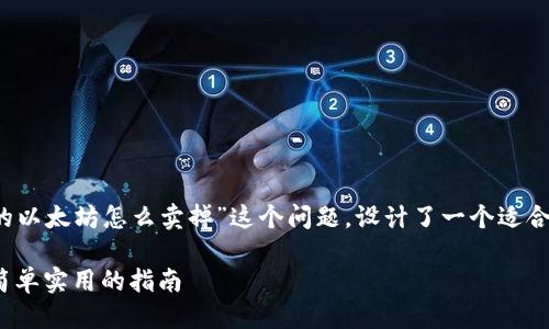 思考一个且适合  的

我们针对用户搜索“钱包里的以太坊怎么卖掉”这个问题，设计了一个适合  的，吸引更多的读者。这是

轻松卖掉钱包里的以太坊：简单实用的指南