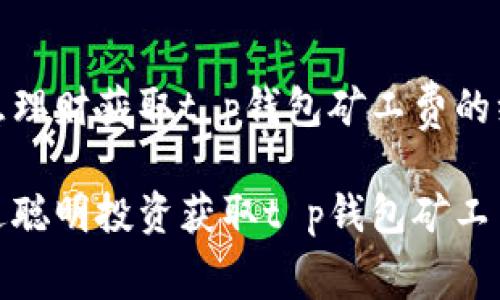 通过智慧理财获取t p钱包矿工费的绝佳策略

如何通过聪明投资获取t p钱包矿工费